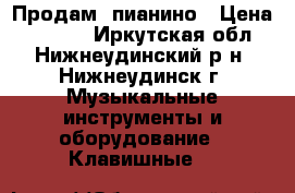 Продам  пианино › Цена ­ 8 000 - Иркутская обл., Нижнеудинский р-н, Нижнеудинск г. Музыкальные инструменты и оборудование » Клавишные   